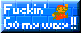 Fuckin' Go my way!!